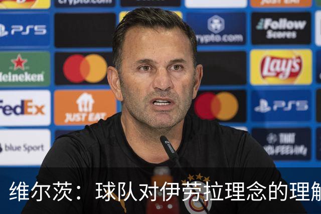 维尔茨：球队对伊劳拉理念的理解越来越深，我们向正确的方向发展